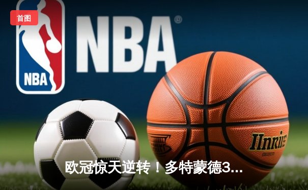 欧冠惊天逆转！多特蒙德3-1力克马竞总分5-4晋级四强，布兰特传射建功