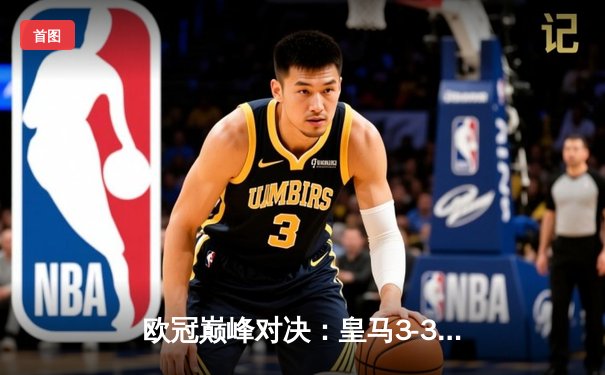 欧冠巅峰对决：皇马3-3曼城，伯纳乌上演进球盛宴