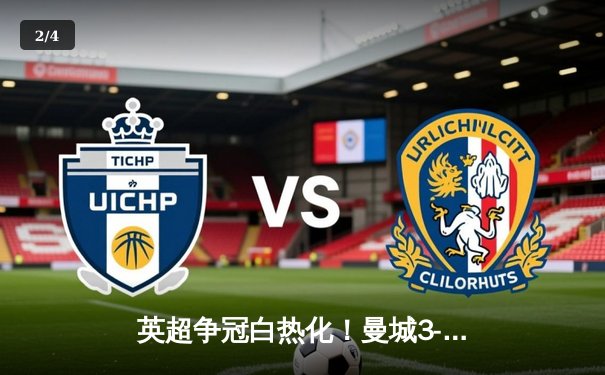 英超争冠白热化！曼城3-1力克曼联，哈兰德双响锁定胜局 - 2