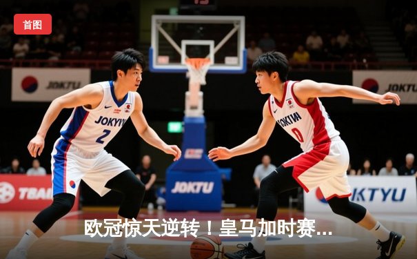 欧冠惊天逆转！皇马加时赛3-1力克曼城，本泽马点射定乾坤