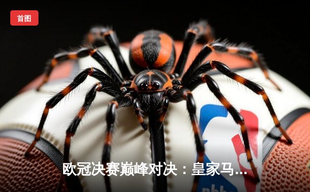 欧冠决赛巅峰对决：皇家马德里2-1力克利物浦，本泽马维尼修斯建功