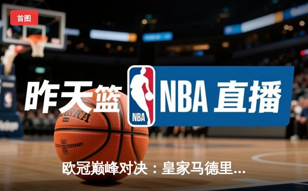 欧冠巅峰对决：皇家马德里3-1力克拜仁慕尼黑，本泽马梅开二度闪耀全场