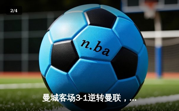 曼城客场3-1逆转曼联，哈兰德双响锁定胜局 - 2
