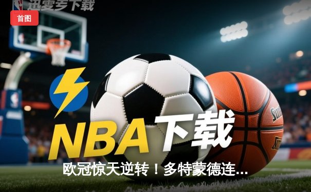 欧冠惊天逆转！多特蒙德连追三球3-2淘汰巴黎，桑乔单场造两球闪耀全场