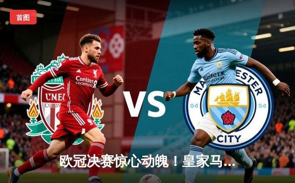 欧冠决赛惊心动魄！皇家马德里3-2逆转拜仁慕尼黑，维尼修斯双响加冕