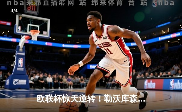 欧联杯惊天逆转！勒沃库森3-2绝杀罗马，赛季不败金身延续至47场 - 4