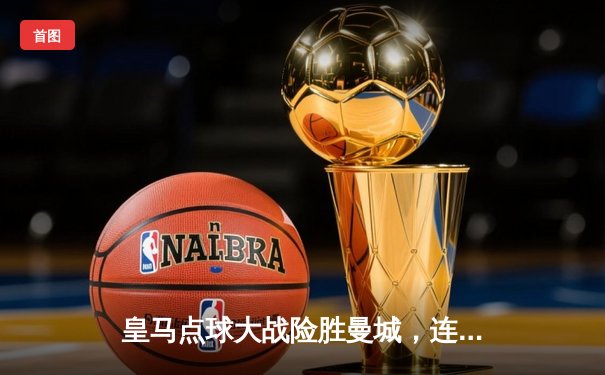 皇马点球大战险胜曼城，连续三年晋级欧冠决赛