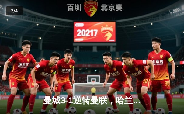 曼城3-1逆转曼联，哈兰德双响锁定胜局，英超争冠悬念再起 - 2