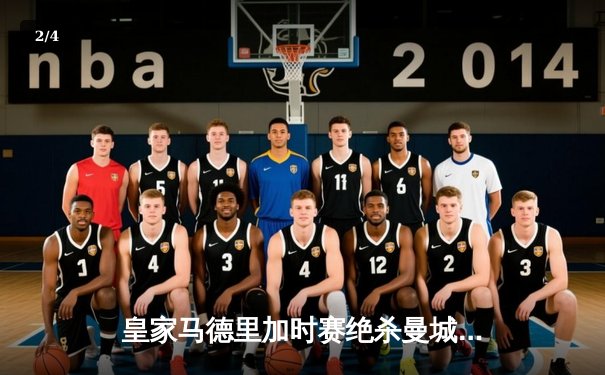 皇家马德里加时赛绝杀曼城 欧冠史诗级对决震撼伊蒂哈德 - 2