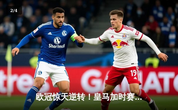 欧冠惊天逆转！皇马加时赛3-2绝杀拜仁，本泽马戴帽创历史 - 2