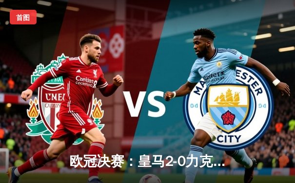 欧冠决赛：皇马2-0力克多特蒙德，第15次问鼎欧洲之巅