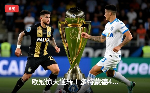 欧冠惊天逆转！多特蒙德4-2总比分淘汰马竞，萨比策传射定乾坤