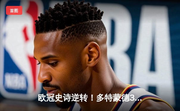 欧冠史诗逆转！多特蒙德3-2绝杀马竞，菲尔克鲁格制胜球点燃威斯特法伦