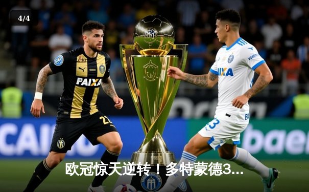 欧冠惊天逆转！多特蒙德3-2绝杀马竞，菲尔克鲁格制胜球点燃威斯特法伦 - 4