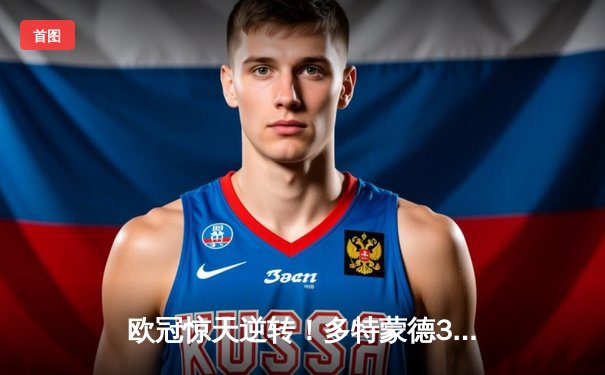 欧冠惊天逆转！多特蒙德3-2绝杀巴黎，哈兰德双响主宰死亡之组