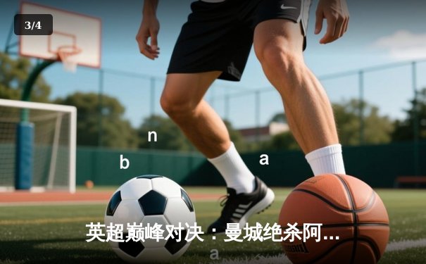 英超巅峰对决：曼城绝杀阿森纳，哈兰德双响定江山 - 3