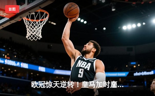 欧冠惊天逆转！皇马加时鏖战3-2淘汰曼城，本泽马天神下凡戴帽救主