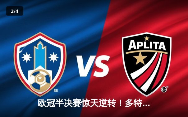 欧冠半决赛惊天逆转！多特蒙德2-0力克巴黎，老将胡梅尔斯定乾坤 - 2