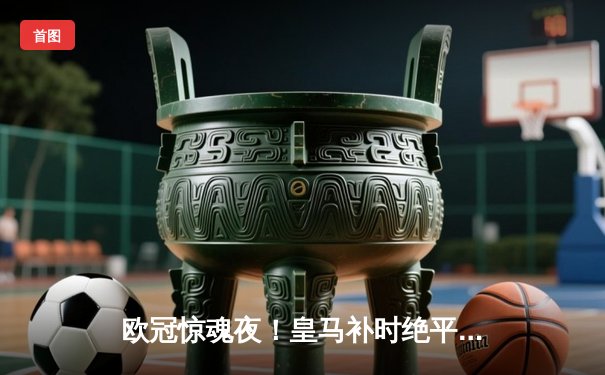 欧冠惊魂夜！皇马补时绝平拜仁，凯恩双响难救主