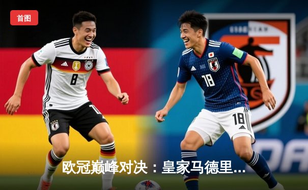 欧冠巅峰对决：皇家马德里加时鏖战3-2逆转拜仁，维尼修斯双响闪耀伯纳乌