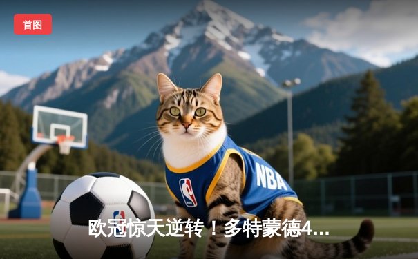 欧冠惊天逆转！多特蒙德4-2绝杀马竞，萨比策传射建功挺进四强