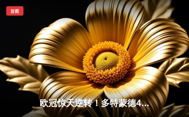 欧冠惊天逆转！多特蒙德4-2绝杀马竞，萨比策传射建功挺进四强