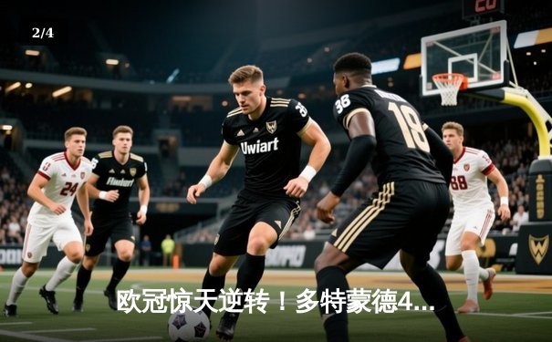 欧冠惊天逆转！多特蒙德4-2绝杀马竞，萨比策传射建功挺进四强 - 2