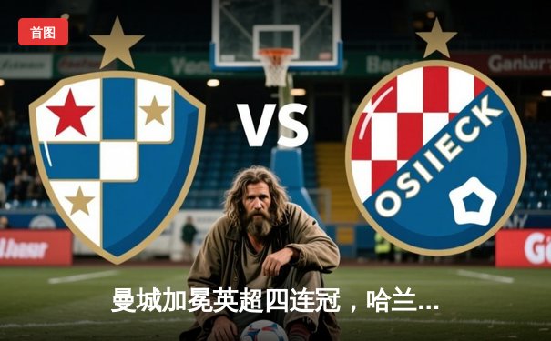 曼城加冕英超四连冠，哈兰德双响锁定胜局