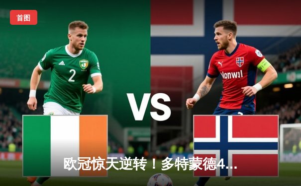 欧冠惊天逆转！多特蒙德4-2绝杀马竞，胡梅尔斯头槌定乾坤