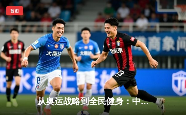 从奥运战略到全民健身：中国体育产业的结构性变革与未来机遇
