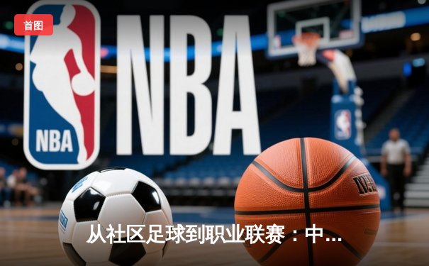 从社区足球到职业联赛：中国草根体育的崛起与挑战